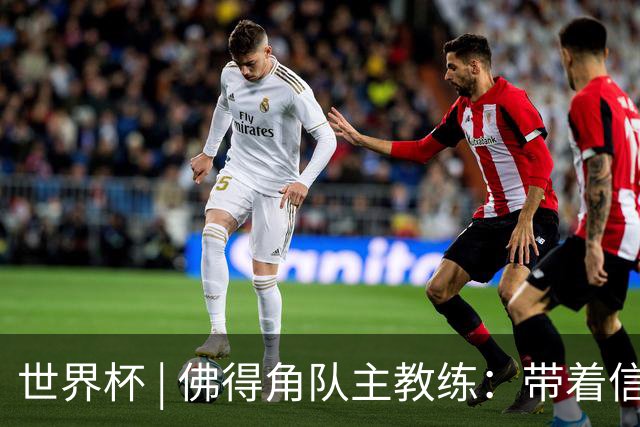 世界杯 | 佛得角队主教练：带着信念继续朝梦想前进