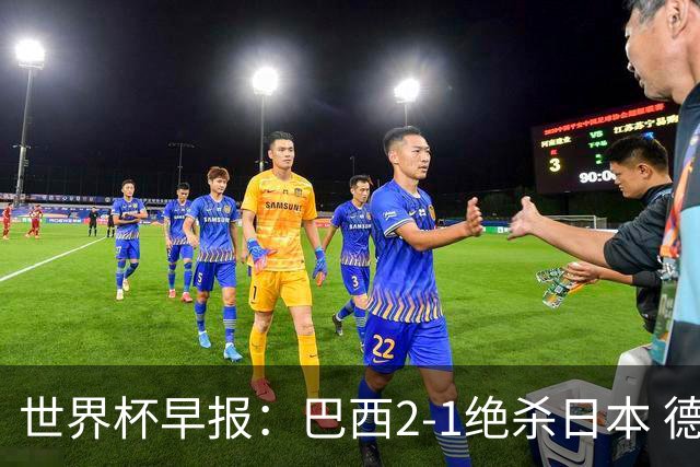 世界杯早报：巴西2-1绝杀日本 德国点球大战遭巴拉圭淘汰