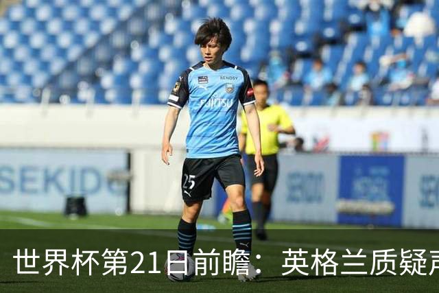 世界杯第21日前瞻：英格兰质疑声中前行 美国力求打破恐欧魔咒