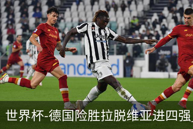 世界杯-德国险胜拉脱维亚进四强 半决赛VS美国