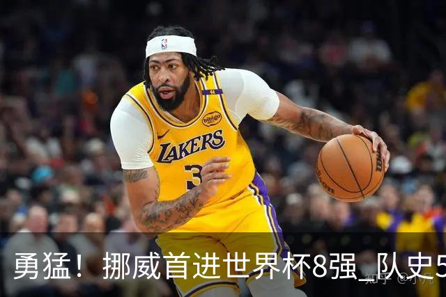 勇猛！挪威首进世界杯8强 队史5战巴西均保持不败
