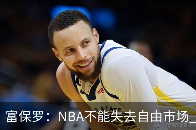 富保罗：NBA不能失去自由市场 球迷爱看 该直播让球员现场拿钱