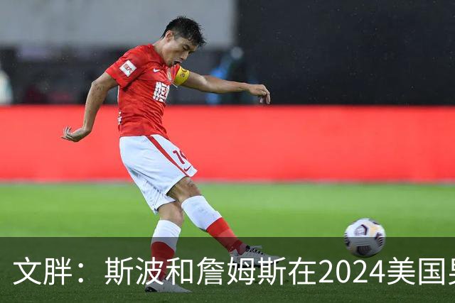 文胖：斯波和詹姆斯在2024美国男篮期间重新找回化学反应